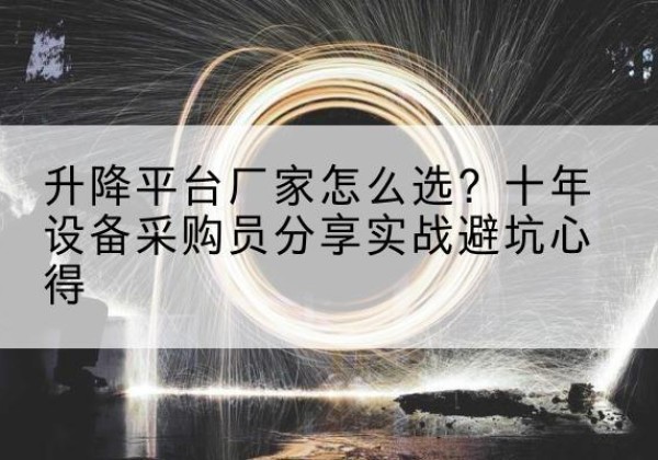 八宿升降平台厂家-怎么选？十年设备采购员分享实战避坑心得