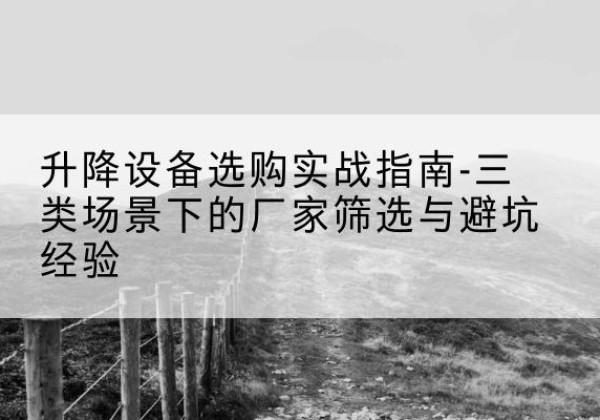 八宿移动式升降机厂家推荐-升降设备选购实战指南-三类场景下的厂家筛选与避坑经验
