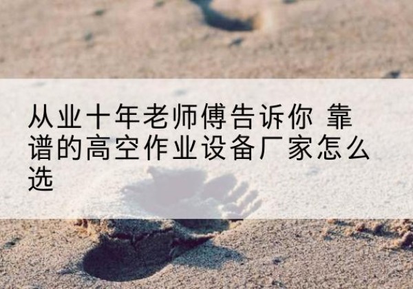 八宿高空作业升降机厂家推荐-从业十年老师傅告诉你 靠谱的高空作业设备厂家怎么选