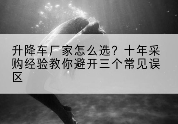 八宿升降车厂家-怎么选？十年采购经验教你避开三个常见误区